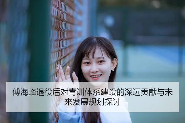 傅海峰退役后对青训体系建设的深远贡献与未来发展规划探讨